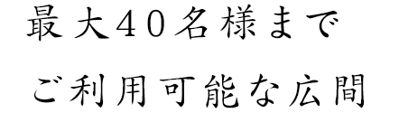 最大40名様までご利用可能な広間