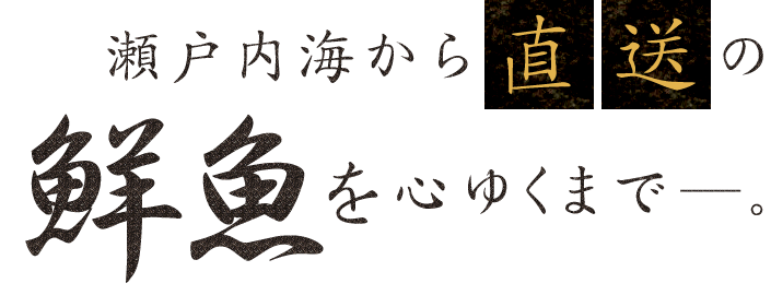 瀬戸内海から直送の鮮魚を心ゆくまで―。