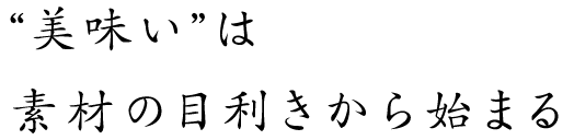 “美味い”は素材の目利きから始まる